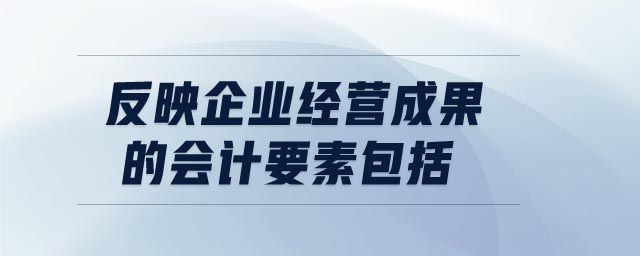 反映企業(yè)經(jīng)營(yíng)成果的會(huì)計(jì)要素包括