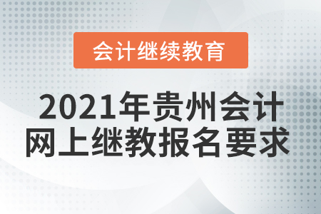 2021年貴州會計網(wǎng)上繼續(xù)教育報名要求