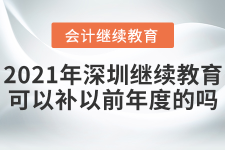 2021年深圳會計繼續(xù)教育可以補以前年度的嗎？
