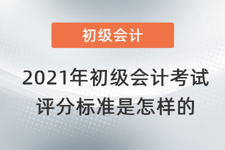 2021年初級會計考試評分標準是怎樣的