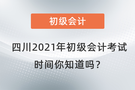 四川省涼山2021年初級(jí)會(huì)計(jì)考試時(shí)間你知道嗎？