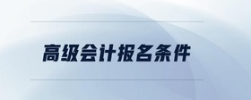 高級會(huì)計(jì)報(bào)名條件