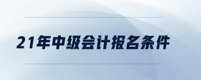 21年中級會計報名條件