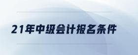 21年中級(jí)會(huì)計(jì)報(bào)名條件