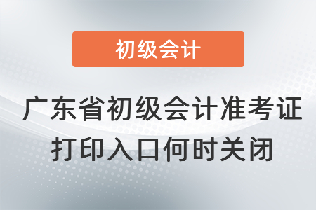 廣東省初級會計(jì)準(zhǔn)考證打印入口何時(shí)關(guān)閉