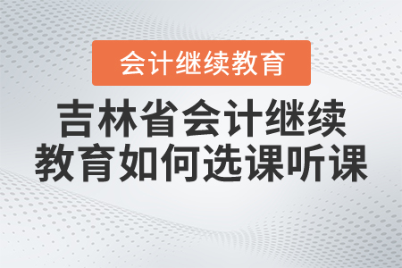 2021年吉林省會(huì)計(jì)繼續(xù)教育如何選課聽(tīng)課？