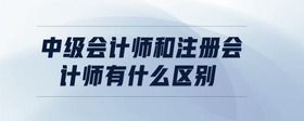 中級會計師和注冊會計師有什么區(qū)別
