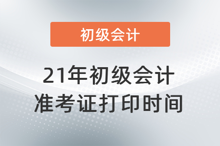 21年初級會計準(zhǔn)考證打印時間