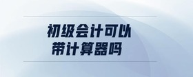 初級會計可以帶計算器嗎