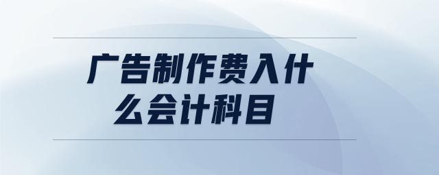 廣告制作費(fèi)入什么會(huì)計(jì)科目