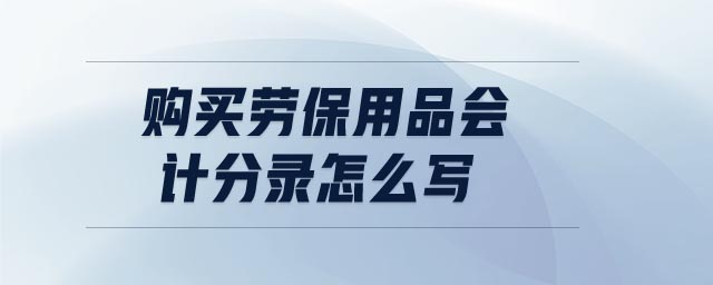 購買勞保用品會計分錄怎么寫
