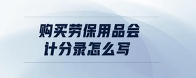購(gòu)買勞保用品會(huì)計(jì)分錄怎么寫