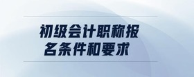 初級會計職稱報名條件和要求