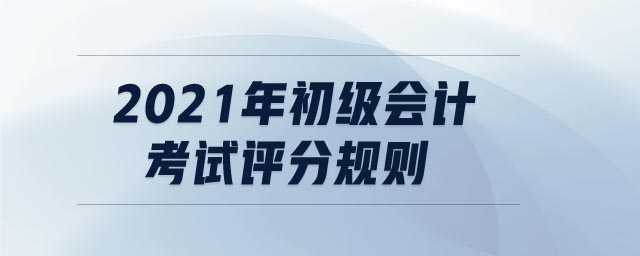 2021年初級會計考試評分規(guī)則