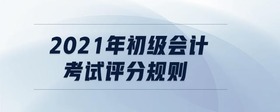 2021年初級會計考試評分規(guī)則