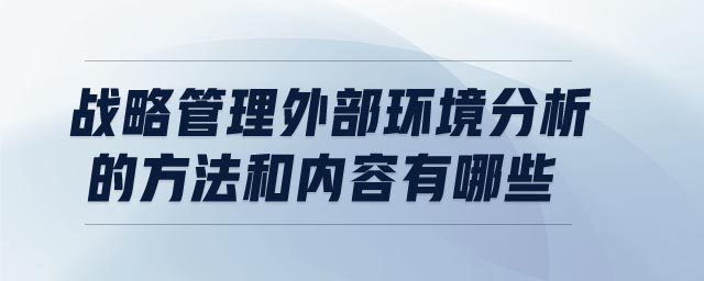 戰(zhàn)略管理外部環(huán)境分析的方法和內(nèi)容有哪些