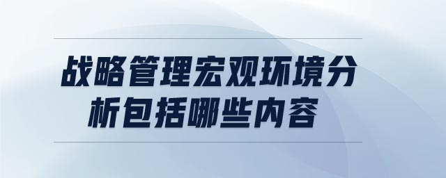 戰(zhàn)略管理宏觀環(huán)境分析包括哪些內(nèi)容