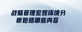 戰(zhàn)略管理宏觀環(huán)境分析包括哪些內(nèi)容