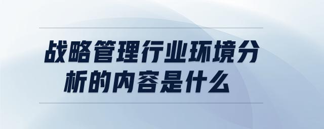 戰(zhàn)略管理行業(yè)環(huán)境分析的內(nèi)容是什么