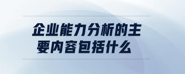 企業(yè)能力分析的主要內(nèi)容包括什么