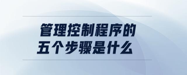管理控制程序的五個步驟是什么