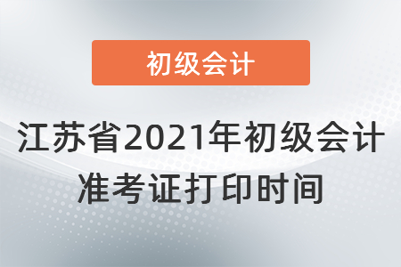 江蘇省2021年初級會計準考證打印時間