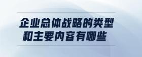 企業(yè)總體戰(zhàn)略的類型和主要內(nèi)容有哪些