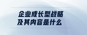 企業(yè)成長型戰(zhàn)略及其內(nèi)容是什么