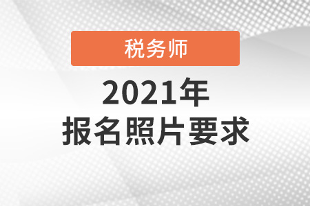 2021年稅務(wù)師考試報(bào)名照片要求是什么？