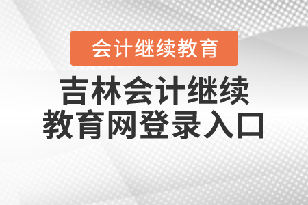 2021年吉林會(huì)計(jì)繼續(xù)教育網(wǎng)登錄入口