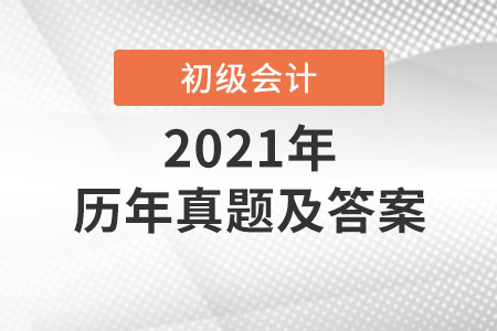初級(jí)會(huì)計(jì)職稱考試歷年真題及答案 初級(jí)會(huì)計(jì)職稱考試歷年真題及答案