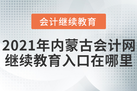 2021年內(nèi)蒙古會(huì)計(jì)網(wǎng)繼續(xù)教育入口在哪里？