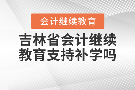 吉林省會計繼續(xù)教育支持補(bǔ)學(xué)嗎？