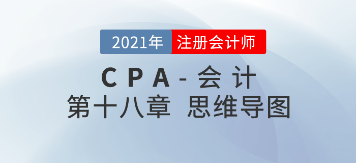 2021年CPA《會計》第十八章思維導(dǎo)圖