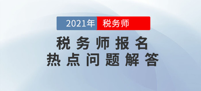 中稅協(xié)發(fā)布2021年稅務(wù)師報名熱點問答！報名必看！