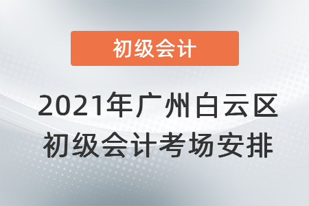 2021年廣州白云區(qū)初級會(huì)計(jì)考場安排