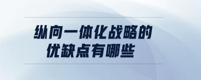 縱向一體化戰(zhàn)略的優(yōu)缺點(diǎn)有哪些