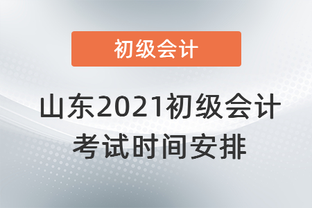 山東2021初級(jí)會(huì)計(jì)考試時(shí)間安排