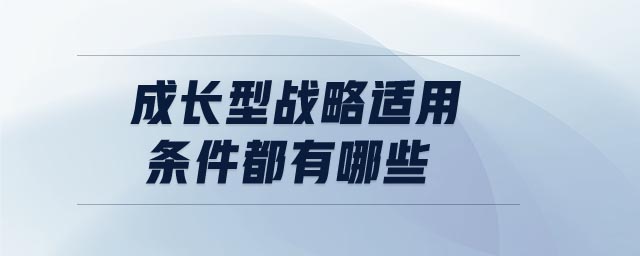 成長(zhǎng)型戰(zhàn)略適用條件都有哪些