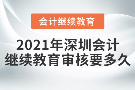 2021年深圳會計繼續(xù)教育審核要多久？