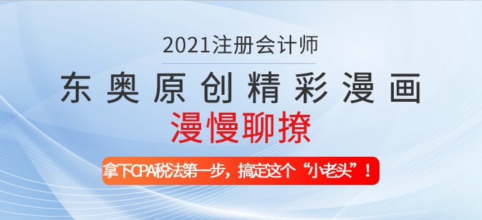 東奧原創(chuàng)精彩漫畫漫慢聊撩——拿下CPA稅法第一步，搞定這個“小老頭”！