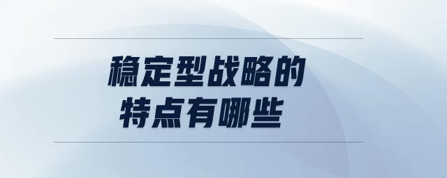 穩(wěn)定型戰(zhàn)略的特點(diǎn)有哪些