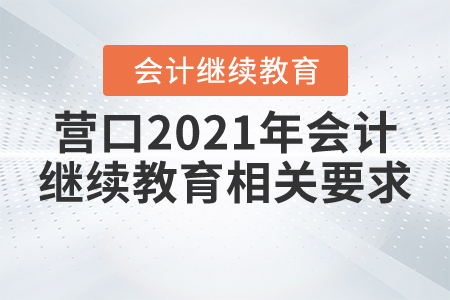 營(yíng)口2021年會(huì)計(jì)繼續(xù)教育相關(guān)要求
