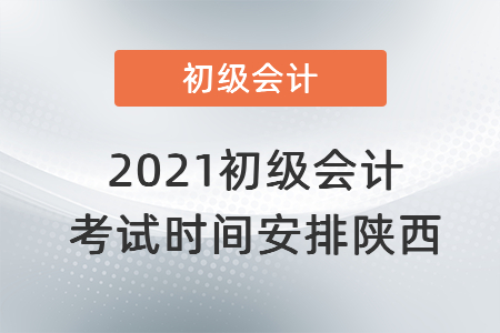 2021初級(jí)會(huì)計(jì)考試時(shí)間安排陜西省商洛