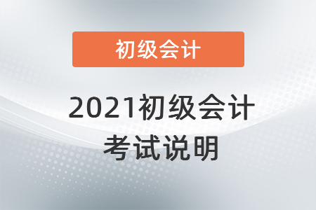 2021初級(jí)會(huì)計(jì)考試說(shuō)明