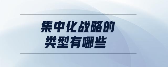 集中化戰(zhàn)略的類型有哪些