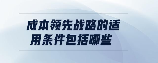 成本領(lǐng)先戰(zhàn)略的適用條件包括哪些