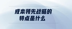 成本領(lǐng)先戰(zhàn)略的特點是什么