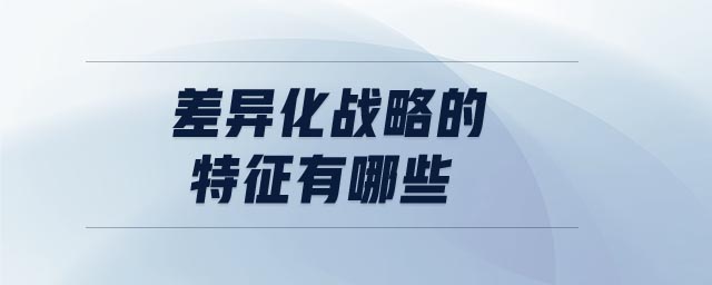 差異化戰(zhàn)略的特征有哪些