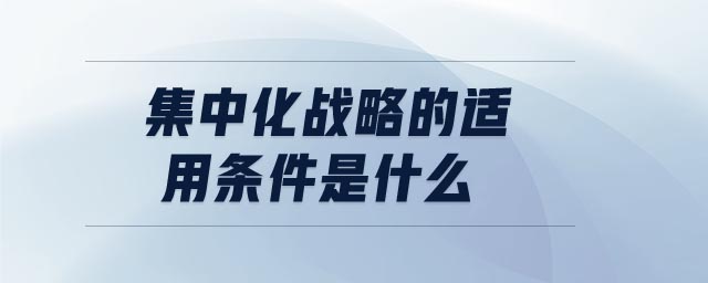 集中化戰(zhàn)略的適用條件是什么